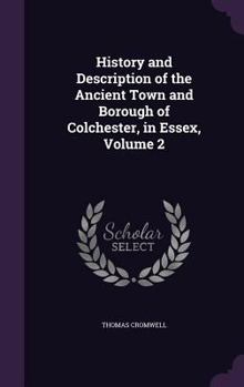 Hardcover History and Description of the Ancient Town and Borough of Colchester, in Essex, Volume 2 Book