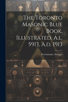 Paperback The Toronto Masonic Blue Book, Illustrated, A.l. 5913, A.d. 1913 Book