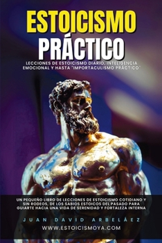 Estoicismo Práctico: Lecciones De Estoicismo Diario, Inteligencia Emocional Y Hasta "Importaculismo Práctico"