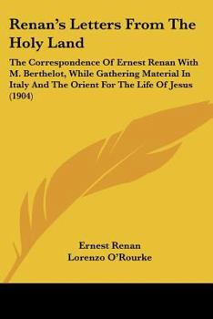 Paperback Renan's Letters From The Holy Land: The Correspondence Of Ernest Renan With M. Berthelot, While Gathering Material In Italy And The Orient For The Lif Book