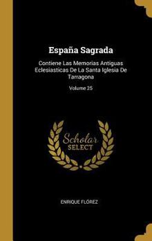 Hardcover España Sagrada: Contiene Las Memorias Antiguas Eclesiasticas De La Santa Iglesia De Tarragona; Volume 25 [Spanish] Book