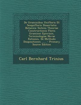 De Graminibus Unifloris Et Sesquifloris Dissertatio Botanica: Sistens Theoriae Constructionis Floris Graminei Epicrisin, Terminologiae Novae Rationes, ... - Primary Source Edition