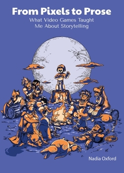 From Pixels to Prose : What Video Games Taught Me about Storytelling