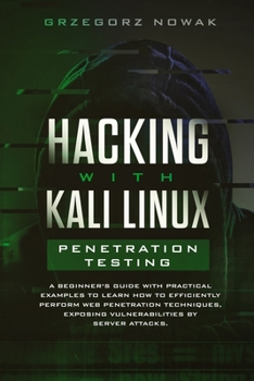 Hacking with Kali Linux: Penetration Testing: A Beginner's Guide with Practical Examples to Learn How to Efficiently Perform Web Penetration Techniques, Exposing Vulnerabilities by Server Attacks