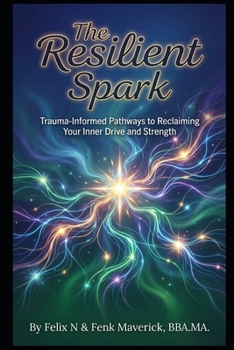 The Resilient Spark: Trauma-Informed Pathways to Reclaiming Your Inner Drive and Strength
