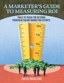 Paperback A Marketer's Guide to Measuring Roi: Tools to Track the Returns of Your Healthcare Marketing Efforts Book