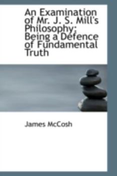 Paperback An Examination of Mr. J. S. Mill's Philosophy: Being a Defence of Fundamental Truth Book