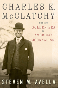 Hardcover Charles K. McClatchy and the Golden Era of American Journalism: Volume 1 Book