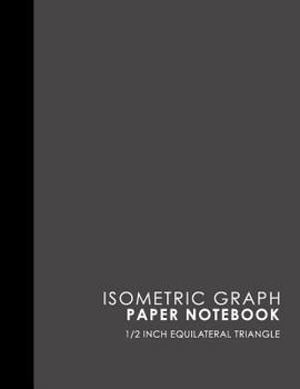 Paperback Isometric Graph Paper Notebook: 1/2 Inch Equilateral Triangle: Isometric Drawing Book, Isometric Grid Notebook, Isometric Notepad, Grey Cover, 8.5 x 1 Book
