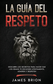 Paperback La Gu?a del Respeto: Descubre los secretos para hacer que los dem?s te escuchen atentamente, admiren y respeten [Spanish] Book