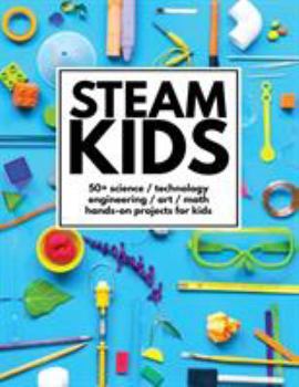 Paperback STEAM Kids: 50+ Science / Technology / Engineering / Art / Math Hands-On Projects for Kids Book