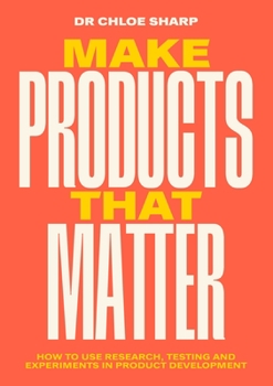 Paperback Make Products That Matter: How to Use Research, Testing and Experiments in Product Development Book