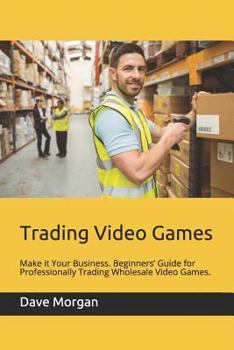 Paperback Trading Video Games: Make It Your Business. Beginners' Guide for Professionally Trading Wholesale Video Games. Book