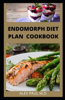 ENDOMORPH DIET PLAN COOKBOOK: Comprehensive Guide to Loss that Excess Fat and Stay Healthy with Paleo Diet, Exercises and Training's Perfect for Your Body Type. Includes Recipes and Meal