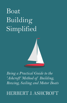 Paperback Boat Building Simplified - Being a Practical Guide to the 'Ashcroft' Method of Building, Rowing, Sailing and Motor Boats Book