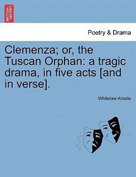 Paperback Clemenza; Or, the Tuscan Orphan: A Tragic Drama, in Five Acts [And in Verse]. Book