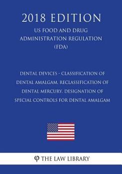 Dental Devices - Classification of Dental Amalgam, Reclassification of Dental Mercury, Designation of Special Controls for Dental Amalgam (US Food and ... Regulation) (FDA)