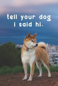 Paperback Tell Your Dog, I Said Hi: Dog Journal, Dog Journal Notebook, Dog Notebook For Dog Lover Gifts. 110 Story Paper Pages. 6 in x 9 in Cover. Book