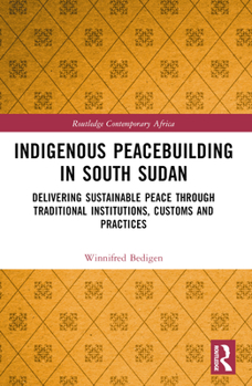 Paperback Indigenous Peacebuilding in South Sudan: Delivering Sustainable Peace Through Traditional Institutions, Customs and Practices Book