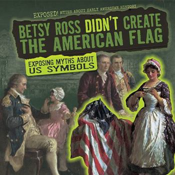 Library Binding Betsy Ross Didn't Create the American Flag: Exposing Myths about U.S. Symbols Book