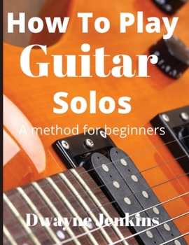 Paperback How To Play Guitar Solos: A method book for beginners Book