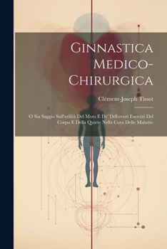 Paperback Ginnastica Medico-chirurgica: O Sia Saggio Sull'utilità Del Moto E De' Differenti Esercizi Del Corpo E Della Quiete Nella Cura Delle Malattie [Italian] Book