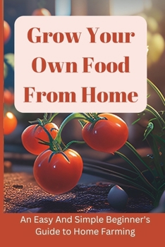 Paperback Grow Your Own Food From Home: An Easy And Simple Colorful Beginner's Guide to Home Farming Book