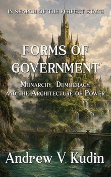 Forms of Government : Monarchy, Democracy, and the Architecture of Power
