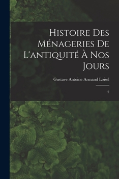 Histoire Des M�nageries de l'Antiquit� � Nos Jours: 2