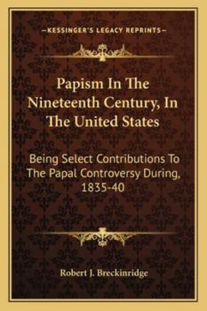 Paperback Papism In The Nineteenth Century, In The United States: Being Select Contributions To The Papal Controversy During, 1835-40 Book