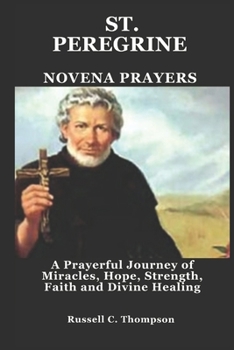 ST. PEREGRINE NOVENA PRAYERS: A Prayerful Journey of Miracles, Hope, Strength, Faith and Divine Healing (MIRACULOUS NOVENA PRAYER DEVOTIONS)