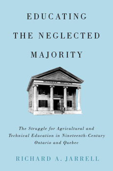 Paperback Educating the Neglected Majority: The Struggle for Agricultural and Technical Education in Nineteenth-Century Ontario and Quebec Book