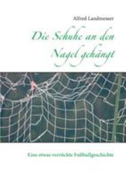 Paperback Die Schuhe an den Nagel gehängt: Eine etwas verrückte Fußballgeschichte [German] Book