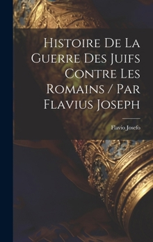 Hardcover Histoire De La Guerre Des Juifs Contre Les Romains / Par Flavius Joseph [French] Book