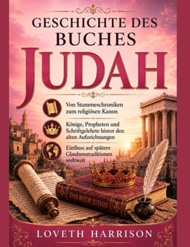GESCHICHTE DES BUCHES JUDAH: Von Stammeschroniken zum religiösen Kanon Könige, Propheten und Schriftgelehrte hinter den alten Aufzeichnungen Einfluss ... Glaubenstraditionen weltweit (German Edition)