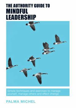 Paperback The Authority Guide to Mindful Leadership: Simple techniques and exercises to manage yourself, manage others and effect change Book