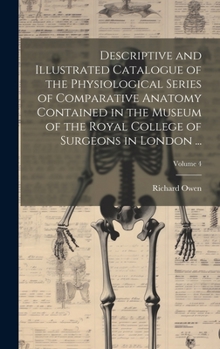 Hardcover Descriptive and Illustrated Catalogue of the Physiological Series of Comparative Anatomy Contained in the Museum of the Royal College of Surgeons in L Book