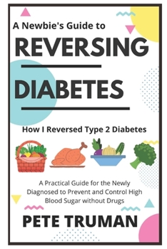 Paperback Reversing Diabetes: How I Reversed Type 2 Diabetes Naturally, A Practical Guide for the Newly Diagnosed to Prevent and Control High Blood Book