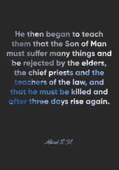 Mark 8:31 Notebook: He then began to teach them that the Son of Man must suffer many things and be rejected by the elders, the chief priests and the ... aft: Mark 8:31 Notebook, Bible Verse Journal