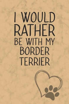 I Would Rather Be With My Border Terrier: Nice Lined Journal, Diary and Gift for a Man, Woman, Girl or Boy Who Really Loves Their Dog