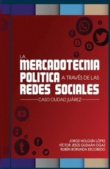 Paperback La Mercadotecnia politica a traves de las redes sociales: Caso Juarez [Spanish] Book