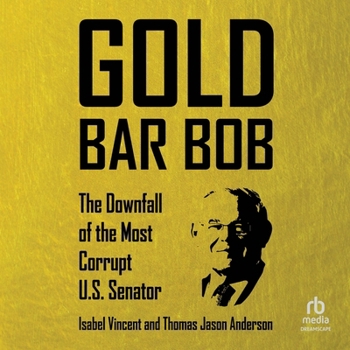 Gold Bar Bob: The Downfall of the Most Corrupt Us Senator