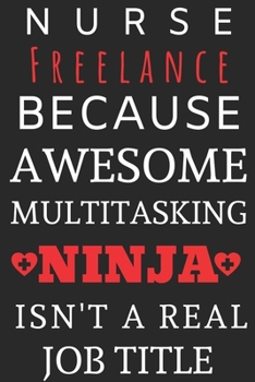 Nurse Freelance Because Awesome Multitasking Ninja Isn't A Real Job Title: Perfect Gift For A Nurse (100 Pages, Blank Notebook, 6 x 9) (Cool Notebooks) Paperback