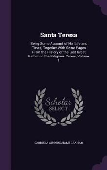 Hardcover Santa Teresa: Being Some Account of Her Life and Times, Together With Some Pages From the History of the Last Great Reform in the Re Book