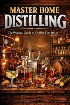 Paperback Mastering Home Distilling: Simple Traditional Methods, Proven Recipes, and Practical Techniques for Crafting Fine Spirits Book