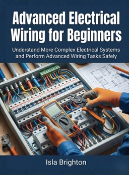 Paperback Advanced Electrical Wiring for Beginners: Understand More Complex Electrical Systems and Perform Advanced Wiring Tasks Safely Book