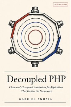 Paperback Decoupled PHP: Clean and Hexagonal Architecture for Applications That Outlive the Framework Book