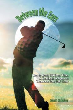 Paperback Between the Ears: How to Break 100 Every Time, A Handbook Designed to Transform Your Golf Game Book