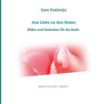 Paperback Aus Liebe zu den Rosen: Bilder und Gedanken f?r die Seele [German] Book