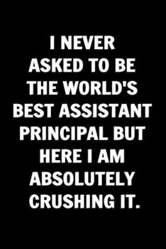 I Never Asked To Be The World's Best Assistant Principal. Funny Journals For Women Coworkers -: Remarkable Funny Journals For Women Coworkers To Write ... Lined Journal For Coworker Notebook Gag Gift